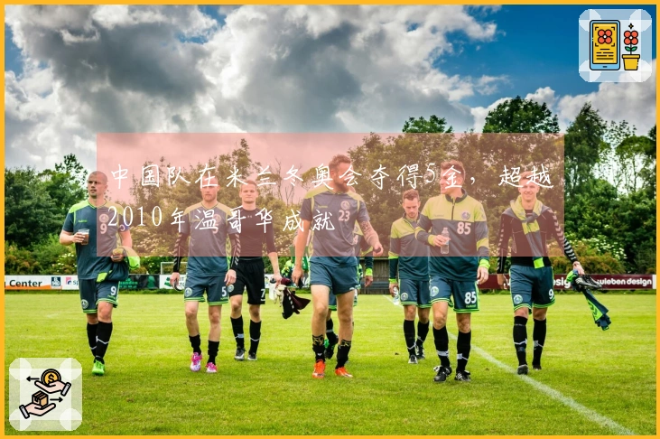 中国队在米兰冬奥会夺得5金，超越2010年温哥华成就