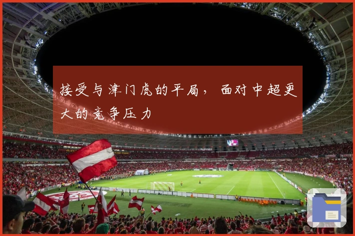 接受与津门虎的平局，面对中超更大的竞争压力