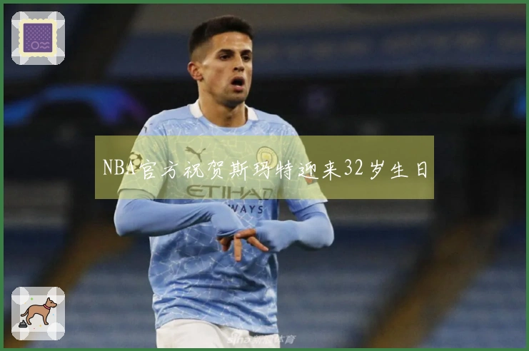 NBA官方祝贺斯玛特迎来32岁生日