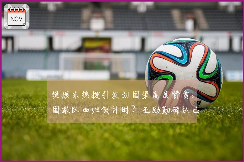 樊振东热搜引发刘国梁高度赞赏，国家队回归倒计时？王励勤确认已在沟通