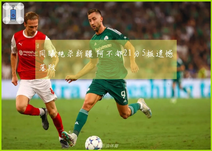 同曦绝杀新疆 阿不都21分5板遗憾落败