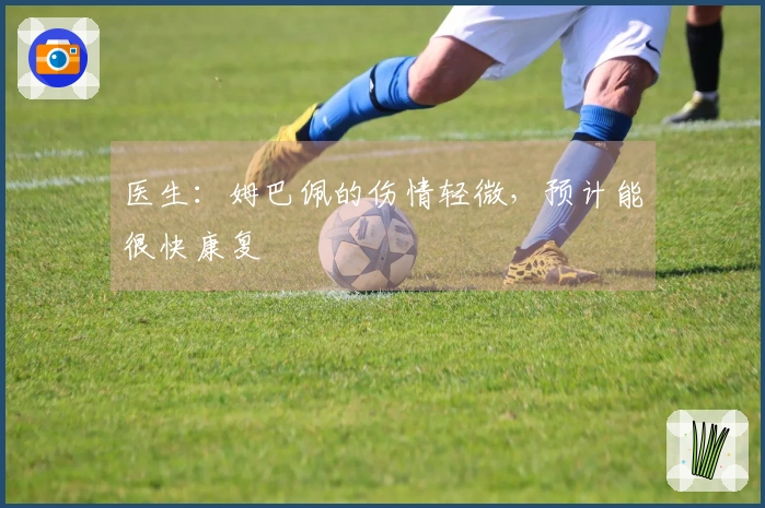 医生：姆巴佩的伤情轻微，预计能很快康复
