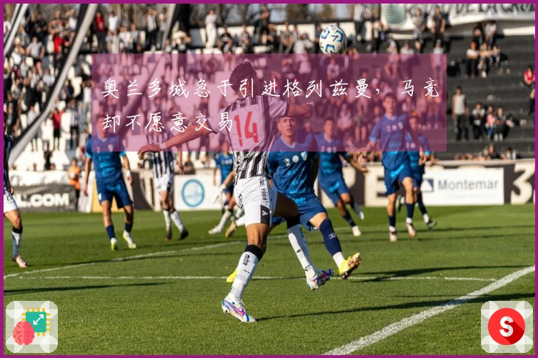 奥兰多城急于引进格列兹曼，马竞却不愿意交易