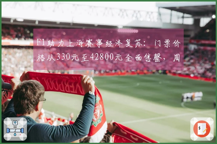 F1助力上海赛事经济复苏：门票价格从330元至42800元全面售罄，周边酒店供不应求