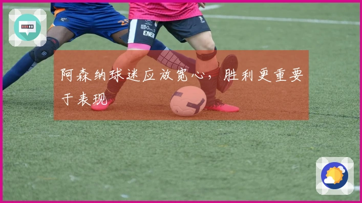 阿森纳球迷应放宽心，胜利更重要于表现