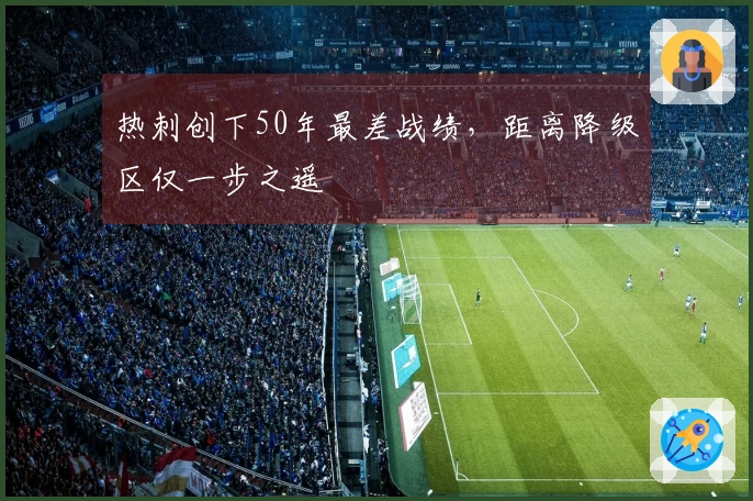 热刺创下50年最差战绩，距离降级区仅一步之遥