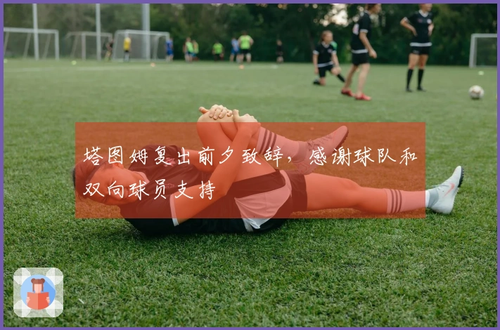 塔图姆复出前夕致辞，感谢球队和双向球员支持